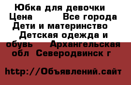 Юбка для девочки › Цена ­ 600 - Все города Дети и материнство » Детская одежда и обувь   . Архангельская обл.,Северодвинск г.